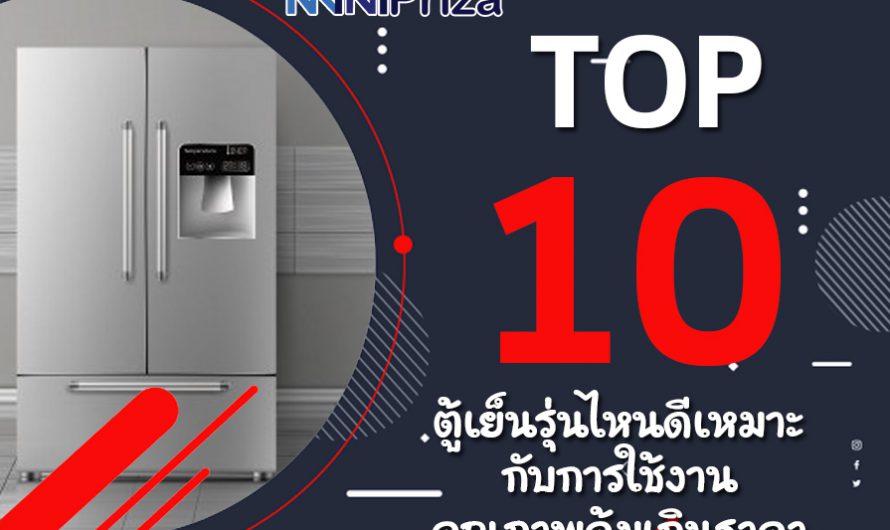 10 อันดับ ตู้เย็น รุ่นไหนดี เหมาะกับการใช้งาน คุณภาพคุ้มเกินราคา