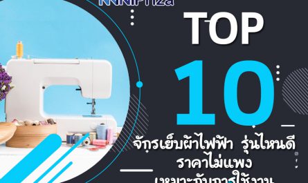 10 อันดับ จักรเย็บผ้าไฟฟ้า รุ่นไหนดี ราคาไม่แพง เหมาะกับการใช้งาน