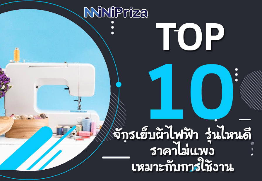 10 อันดับ จักรเย็บผ้าไฟฟ้า รุ่นไหนดี ราคาไม่แพง เหมาะกับการใช้งาน