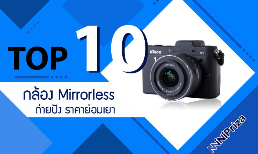 10 อันดับ กล้องถ่ายรูป Mirrorless ถ่ายปัง ราคาย่อมเยา